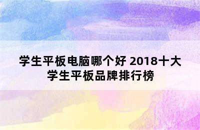 学生平板电脑哪个好 2018十大学生平板品牌排行榜